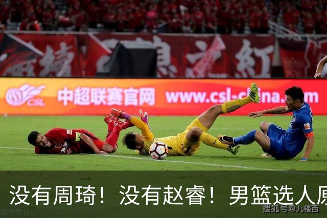 没有周琦！没有赵睿！男篮选人原则曝光，郭士强：没这5点接受不了